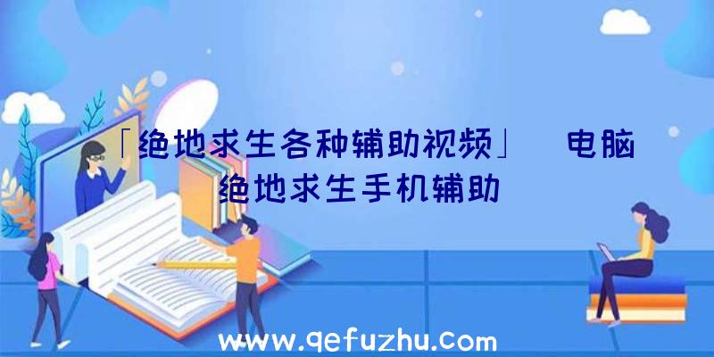 「绝地求生各种辅助视频」|电脑绝地求生手机辅助